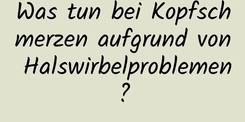 Was tun bei Kopfschmerzen aufgrund von Halswirbelproblemen?
