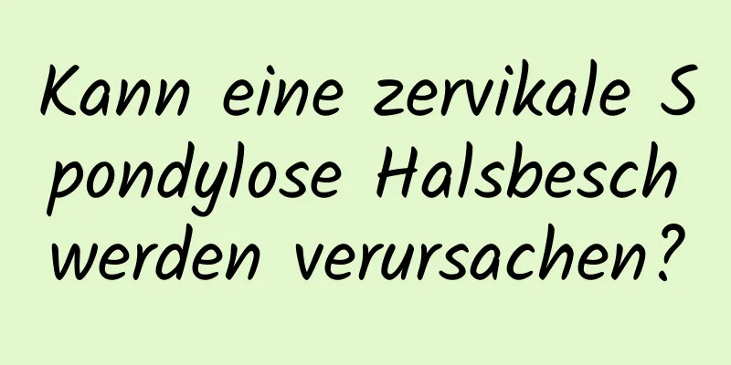 Kann eine zervikale Spondylose Halsbeschwerden verursachen?