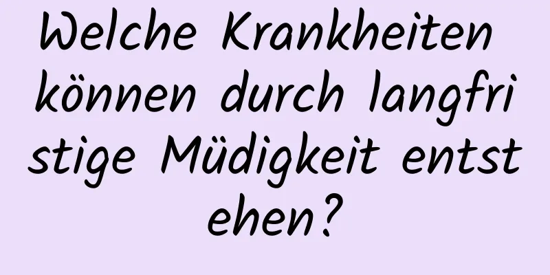 Welche Krankheiten können durch langfristige Müdigkeit entstehen?