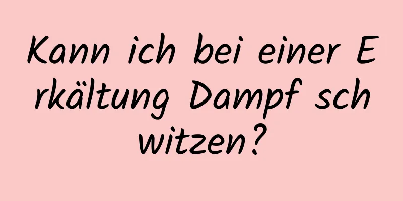 Kann ich bei einer Erkältung Dampf schwitzen?