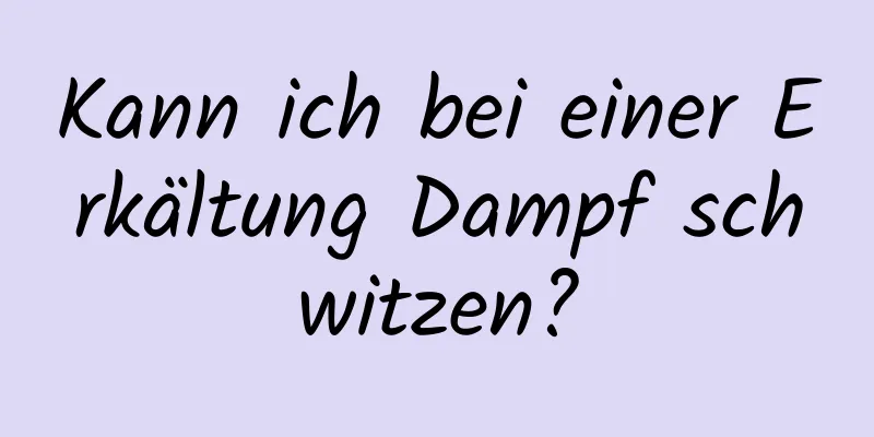 Kann ich bei einer Erkältung Dampf schwitzen?