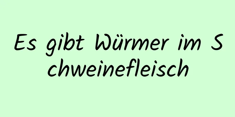 Es gibt Würmer im Schweinefleisch