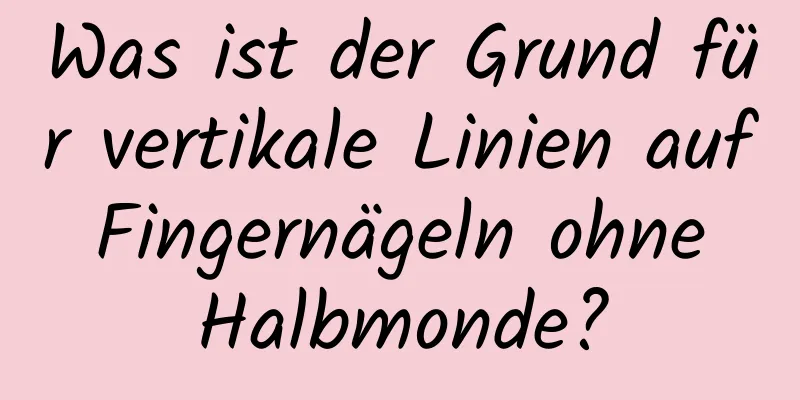 Was ist der Grund für vertikale Linien auf Fingernägeln ohne Halbmonde?