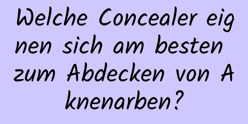 Welche Concealer eignen sich am besten zum Abdecken von Aknenarben?