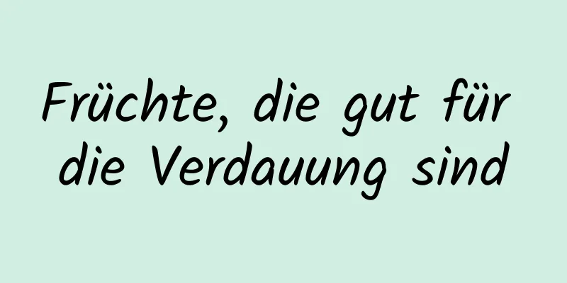 Früchte, die gut für die Verdauung sind