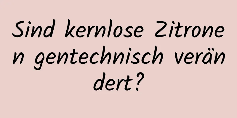 Sind kernlose Zitronen gentechnisch verändert?