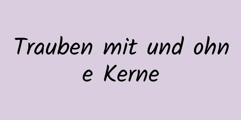 Trauben mit und ohne Kerne