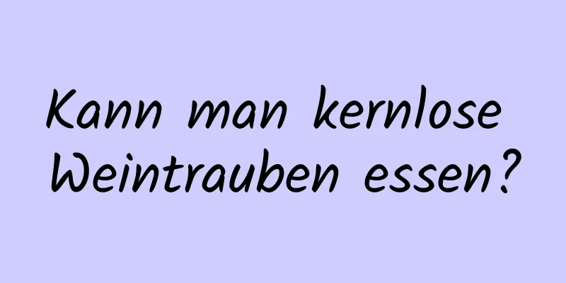 Kann man kernlose Weintrauben essen?