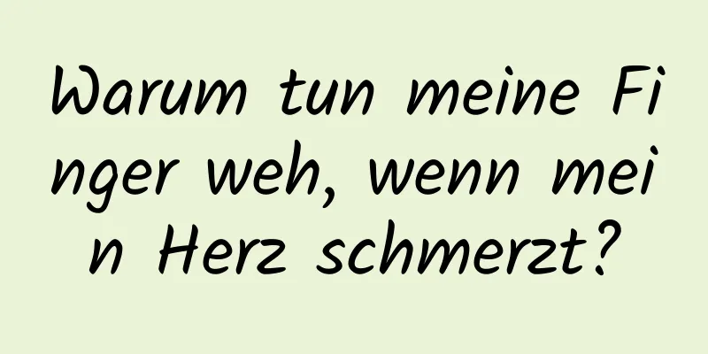 Warum tun meine Finger weh, wenn mein Herz schmerzt?