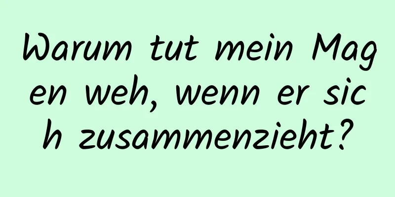 Warum tut mein Magen weh, wenn er sich zusammenzieht?