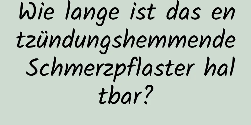 Wie lange ist das entzündungshemmende Schmerzpflaster haltbar?