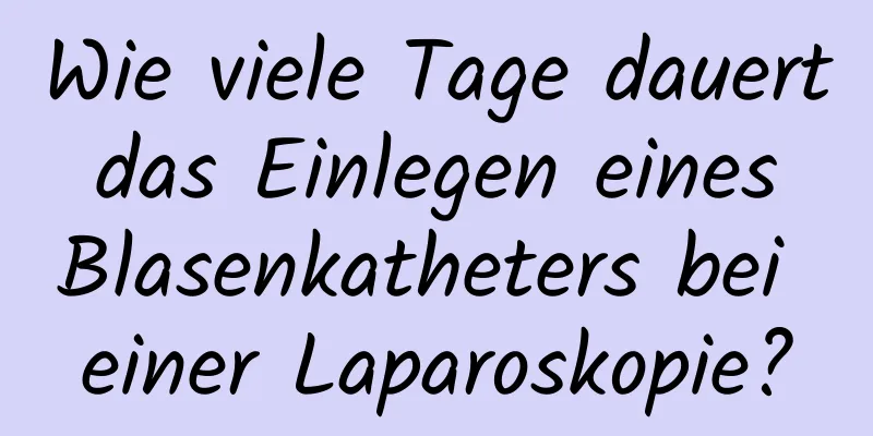 Wie viele Tage dauert das Einlegen eines Blasenkatheters bei einer Laparoskopie?