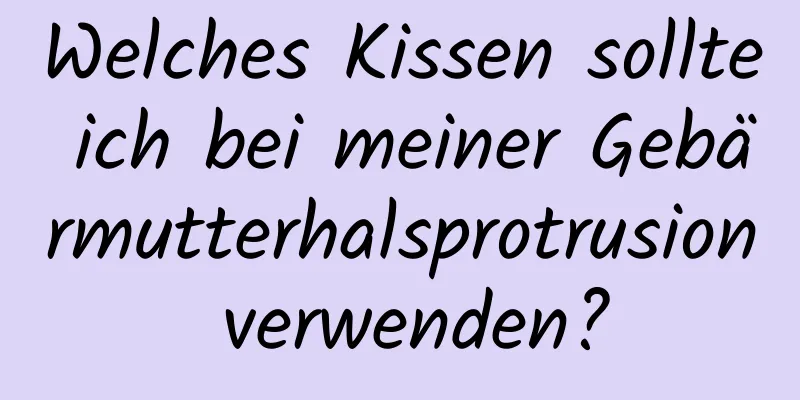 Welches Kissen sollte ich bei meiner Gebärmutterhalsprotrusion verwenden?