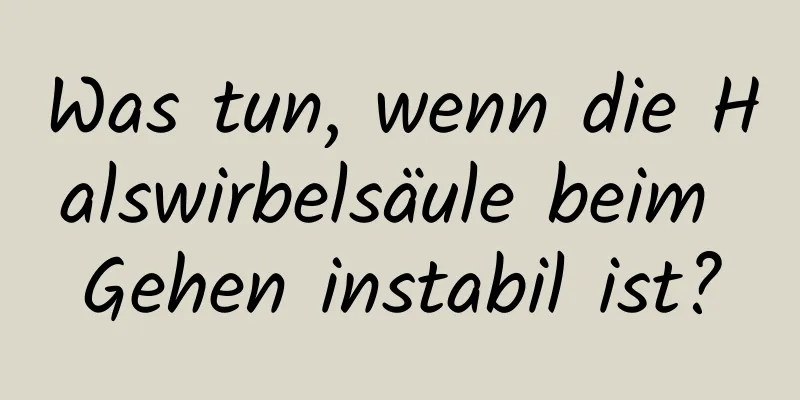 Was tun, wenn die Halswirbelsäule beim Gehen instabil ist?