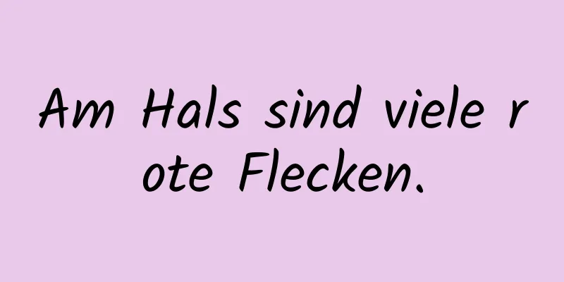 Am Hals sind viele rote Flecken.