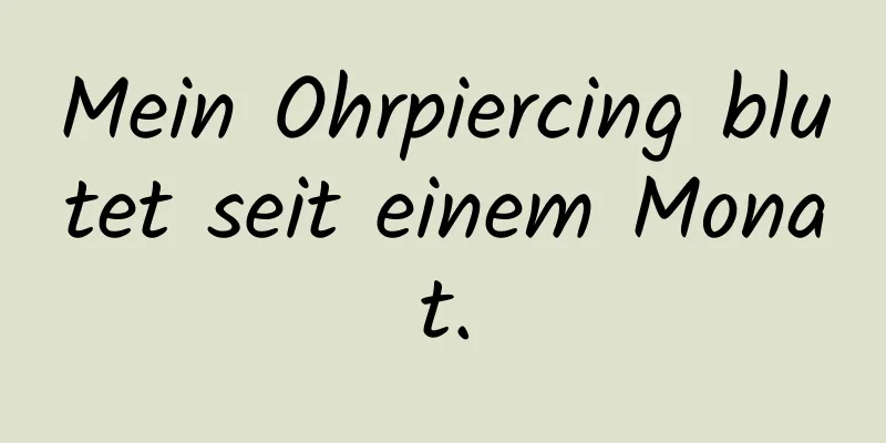 Mein Ohrpiercing blutet seit einem Monat.