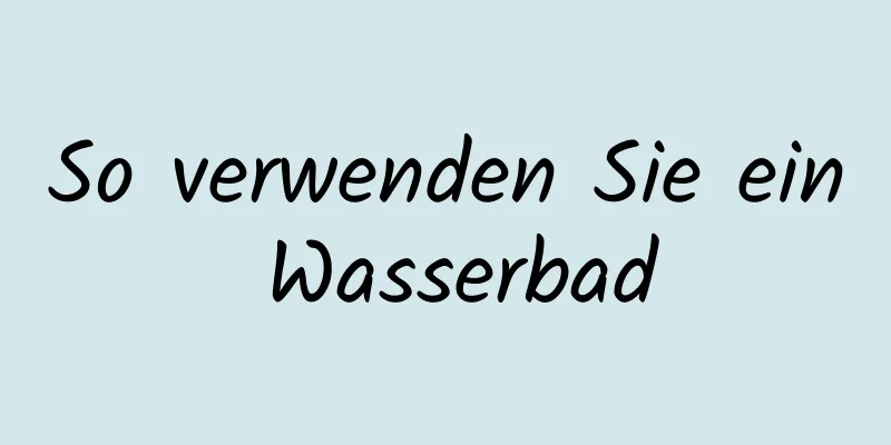 So verwenden Sie ein Wasserbad
