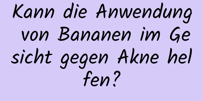 Kann die Anwendung von Bananen im Gesicht gegen Akne helfen?