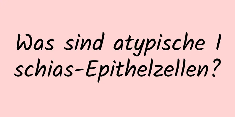 Was sind atypische Ischias-Epithelzellen?