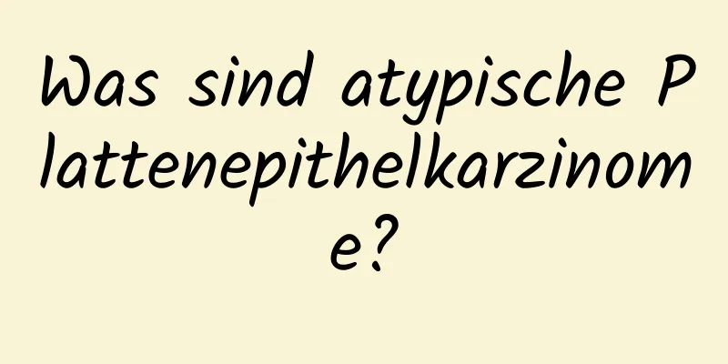 Was sind atypische Plattenepithelkarzinome?