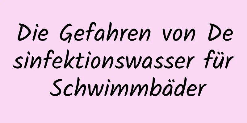 Die Gefahren von Desinfektionswasser für Schwimmbäder