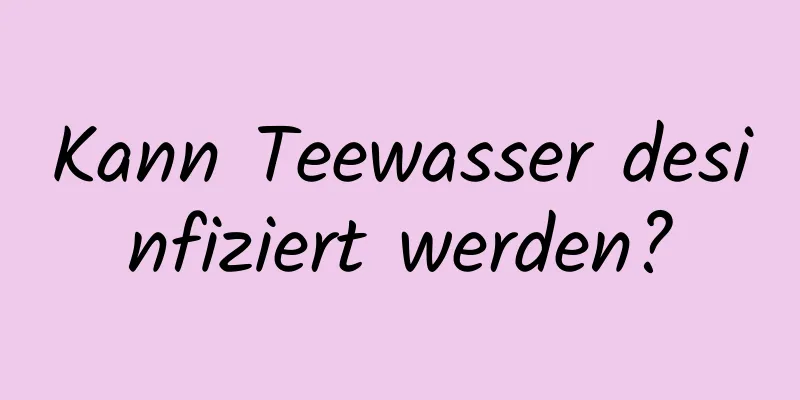 Kann Teewasser desinfiziert werden?