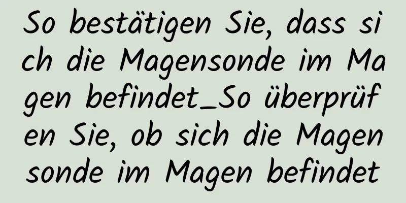 So bestätigen Sie, dass sich die Magensonde im Magen befindet_So überprüfen Sie, ob sich die Magensonde im Magen befindet