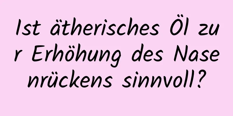 Ist ätherisches Öl zur Erhöhung des Nasenrückens sinnvoll?