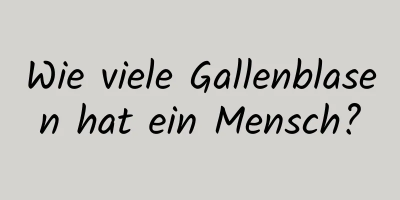 Wie viele Gallenblasen hat ein Mensch?
