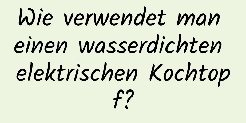 Wie verwendet man einen wasserdichten elektrischen Kochtopf?