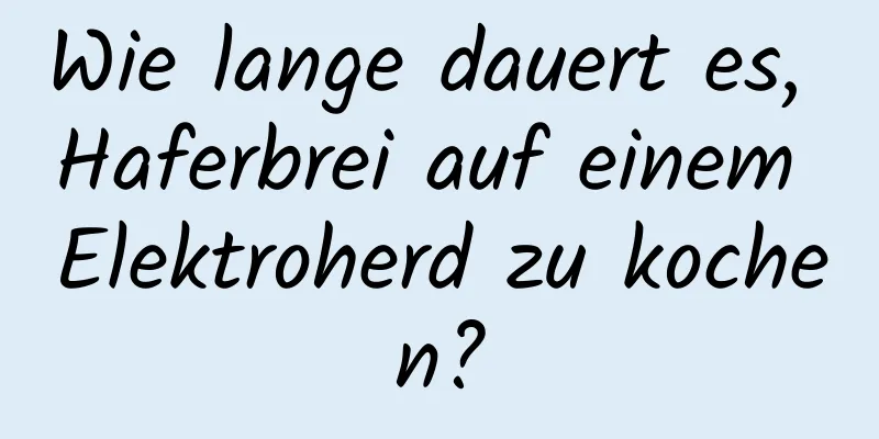 Wie lange dauert es, Haferbrei auf einem Elektroherd zu kochen?