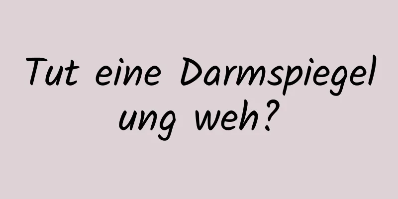 Tut eine Darmspiegelung weh?