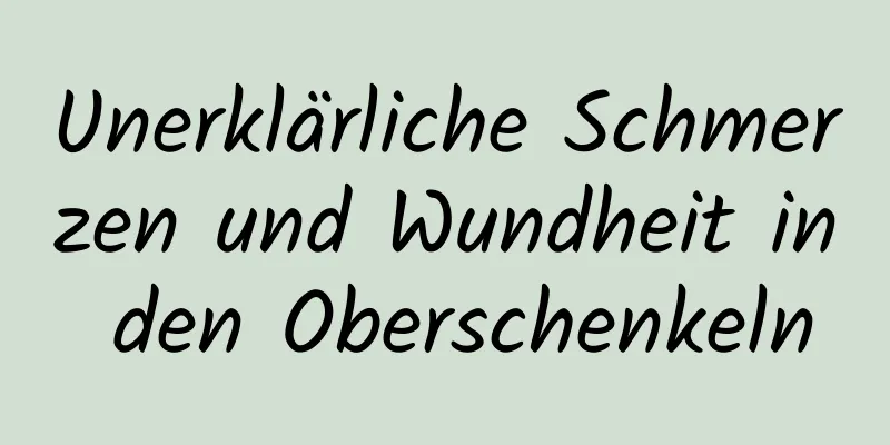 Unerklärliche Schmerzen und Wundheit in den Oberschenkeln