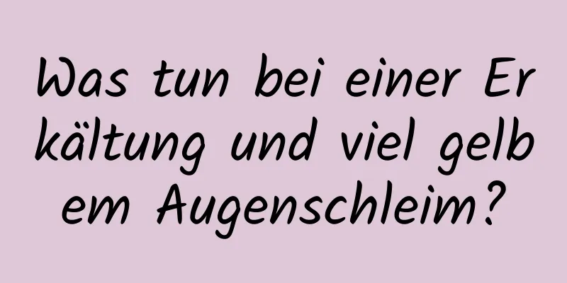 Was tun bei einer Erkältung und viel gelbem Augenschleim?