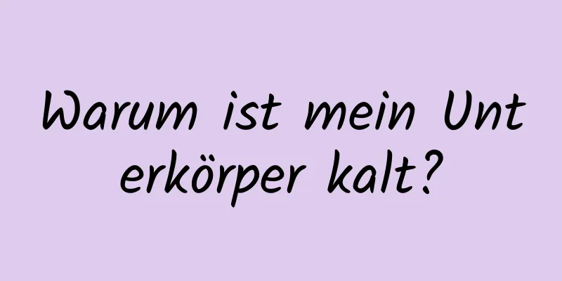 Warum ist mein Unterkörper kalt?
