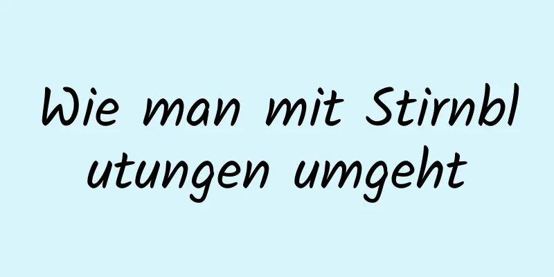 Wie man mit Stirnblutungen umgeht