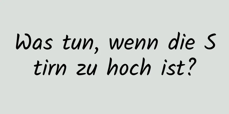 Was tun, wenn die Stirn zu hoch ist?