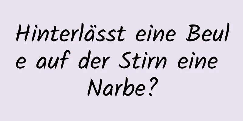 Hinterlässt eine Beule auf der Stirn eine Narbe?