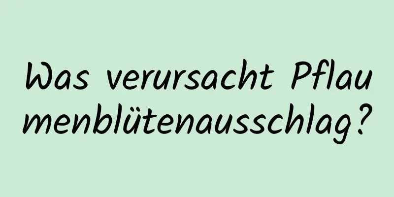 Was verursacht Pflaumenblütenausschlag?