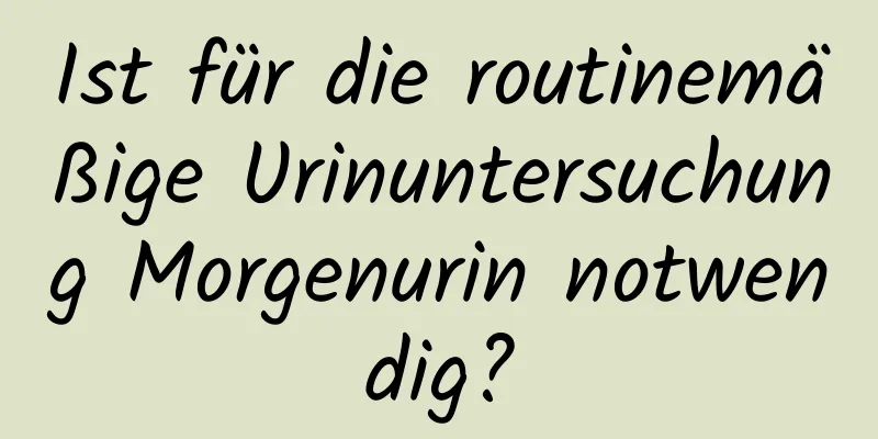 Ist für die routinemäßige Urinuntersuchung Morgenurin notwendig?