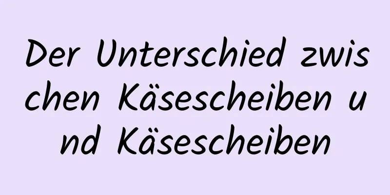 Der Unterschied zwischen Käsescheiben und Käsescheiben