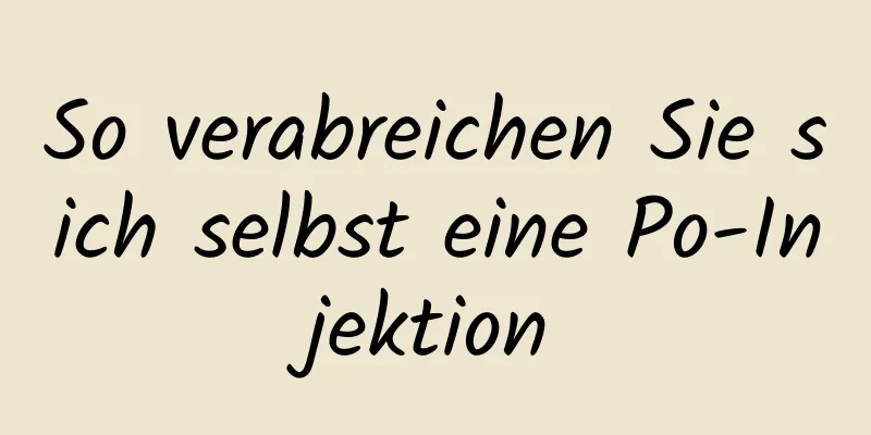 So verabreichen Sie sich selbst eine Po-Injektion