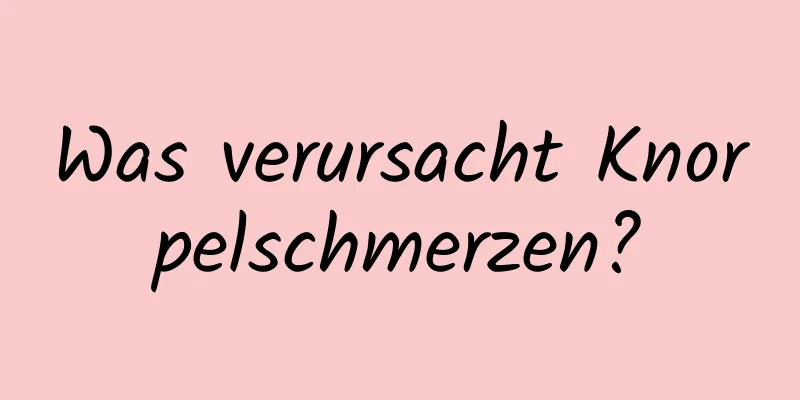 Was verursacht Knorpelschmerzen?