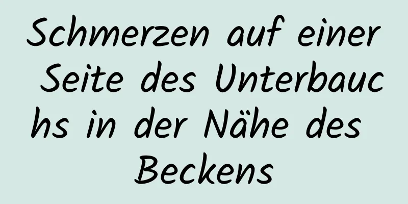 Schmerzen auf einer Seite des Unterbauchs in der Nähe des Beckens