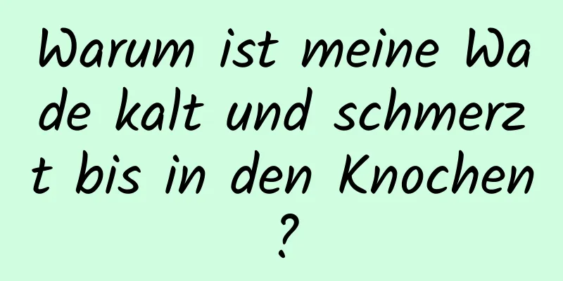 Warum ist meine Wade kalt und schmerzt bis in den Knochen?