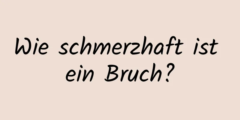 Wie schmerzhaft ist ein Bruch?