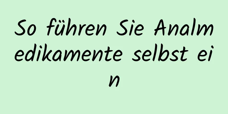 So führen Sie Analmedikamente selbst ein