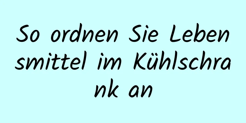 So ordnen Sie Lebensmittel im Kühlschrank an