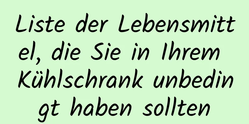 Liste der Lebensmittel, die Sie in Ihrem Kühlschrank unbedingt haben sollten