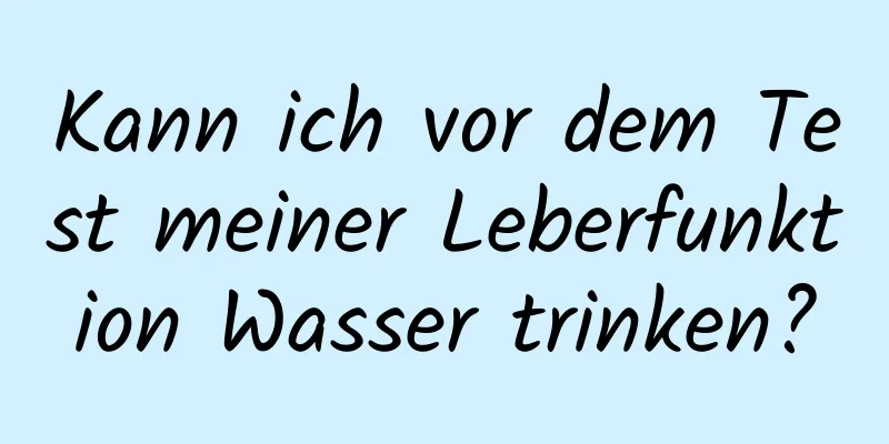 Kann ich vor dem Test meiner Leberfunktion Wasser trinken?